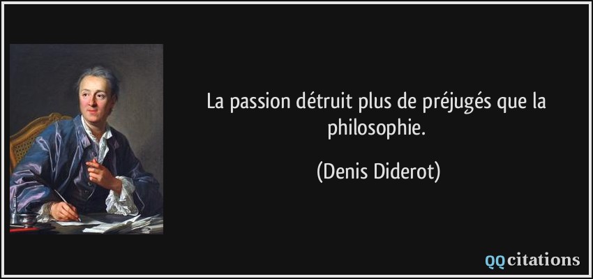 La passion détruit plus de préjugés que la philosophie.  - Denis Diderot