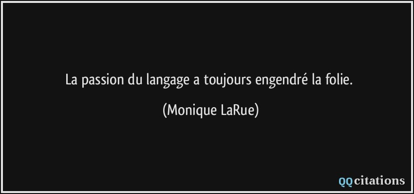 La passion du langage a toujours engendré la folie.  - Monique LaRue