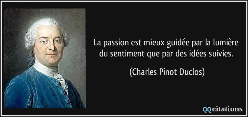 La passion est mieux guidée par la lumière du sentiment que par des idées suivies.  - Charles Pinot Duclos