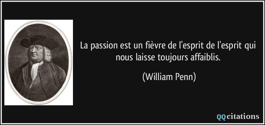 La passion est un fièvre de l'esprit de l'esprit qui nous laisse toujours affaiblis.  - William Penn