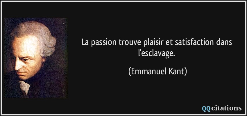 La passion trouve plaisir et satisfaction dans l'esclavage.  - Emmanuel Kant