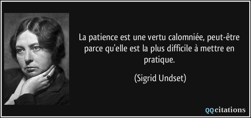 La patience est une vertu calomniée, peut-être parce qu'elle est la plus difficile à mettre en pratique.  - Sigrid Undset
