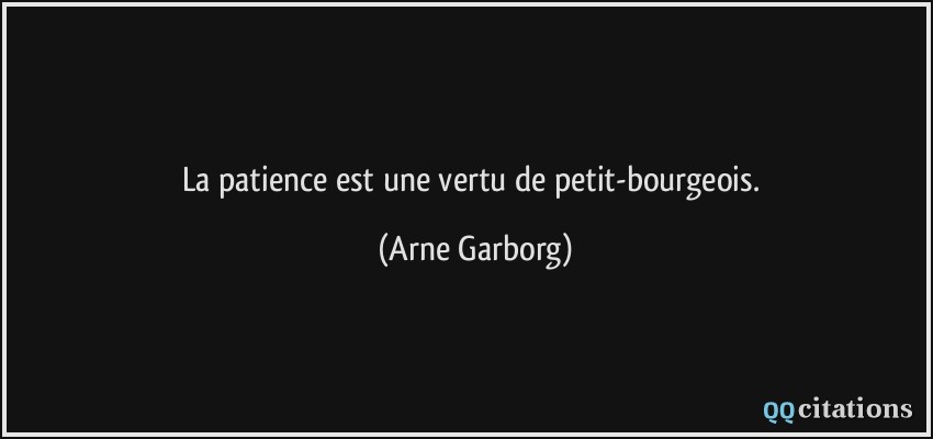 La patience est une vertu de petit-bourgeois.  - Arne Garborg