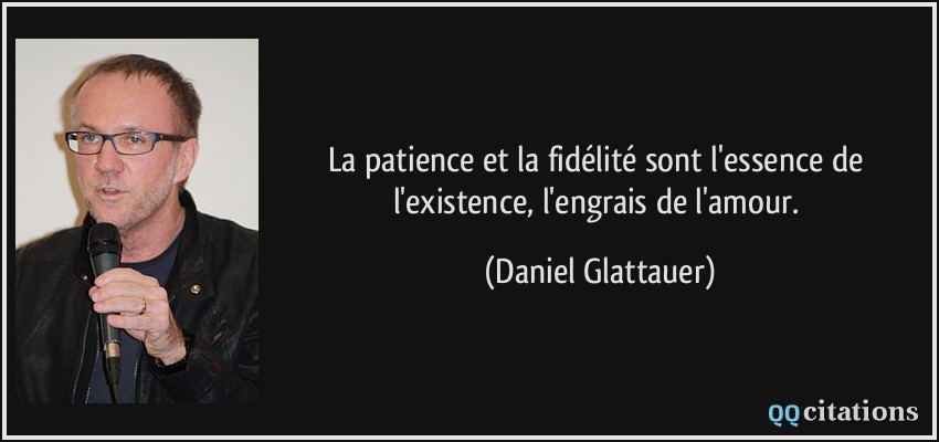 La patience et la fidélité sont l'essence de l'existence, l'engrais de l'amour.  - Daniel Glattauer