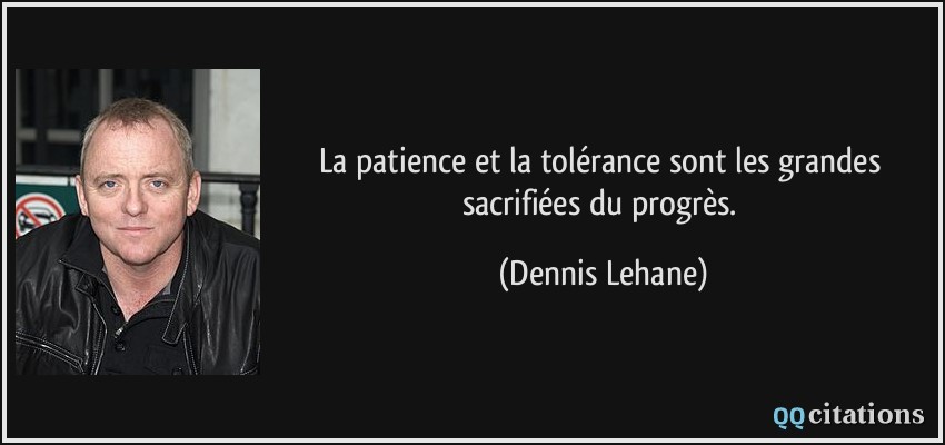La patience et la tolérance sont les grandes sacrifiées du progrès.  - Dennis Lehane
