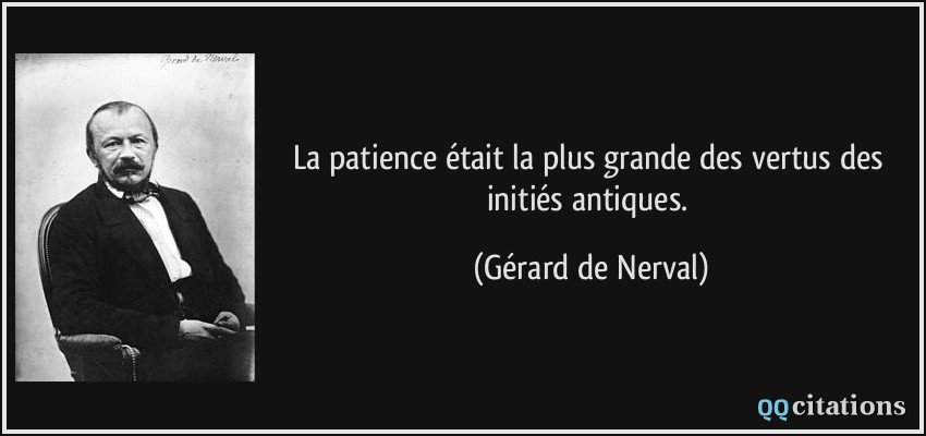 La patience était la plus grande des vertus des initiés antiques.  - Gérard de Nerval