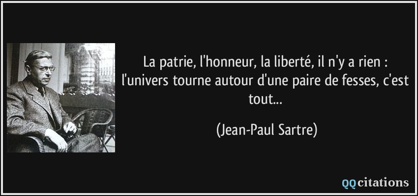 La patrie, l'honneur, la liberté, il n'y a rien : l'univers tourne autour d'une paire de fesses, c'est tout...  - Jean-Paul Sartre