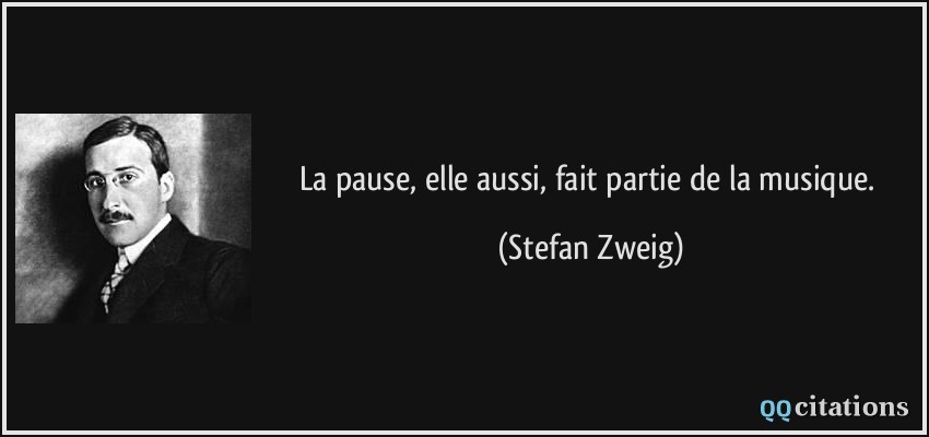 La pause, elle aussi, fait partie de la musique.  - Stefan Zweig