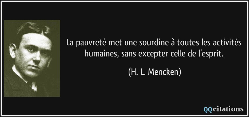 La pauvreté met une sourdine à toutes les activités humaines, sans excepter celle de l'esprit.  - H. L. Mencken