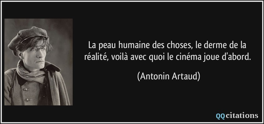La peau humaine des choses, le derme de la réalité, voilà avec quoi le cinéma joue d'abord.  - Antonin Artaud