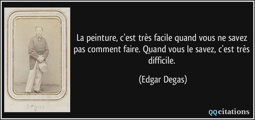 La peinture, c'est très facile quand vous ne savez pas comment faire. Quand vous le savez, c'est très difficile.  - Edgar Degas