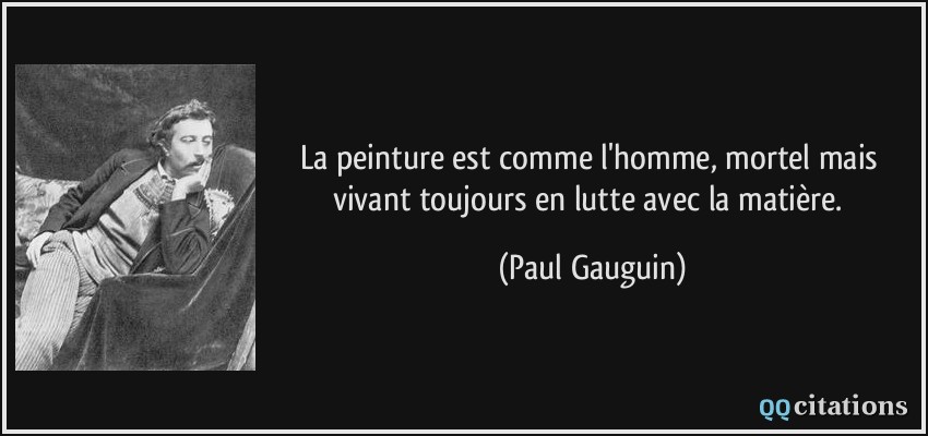 La peinture est comme l'homme, mortel mais vivant toujours en lutte avec la matière.  - Paul Gauguin