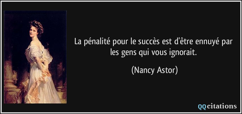 La pénalité pour le succès est d'être ennuyé par les gens qui vous ignorait.  - Nancy Astor