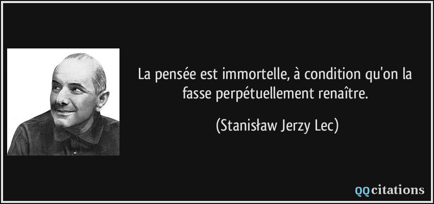 La pensée est immortelle, à condition qu'on la fasse perpétuellement renaître.  - Stanisław Jerzy Lec