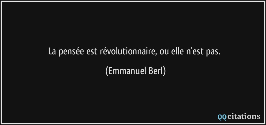 La pensée est révolutionnaire, ou elle n'est pas.  - Emmanuel Berl