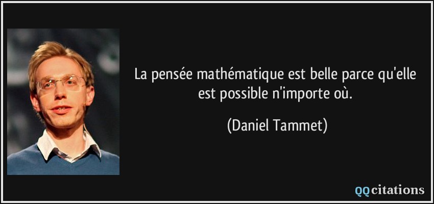 La pensée mathématique est belle parce qu'elle est possible n'importe où.  - Daniel Tammet