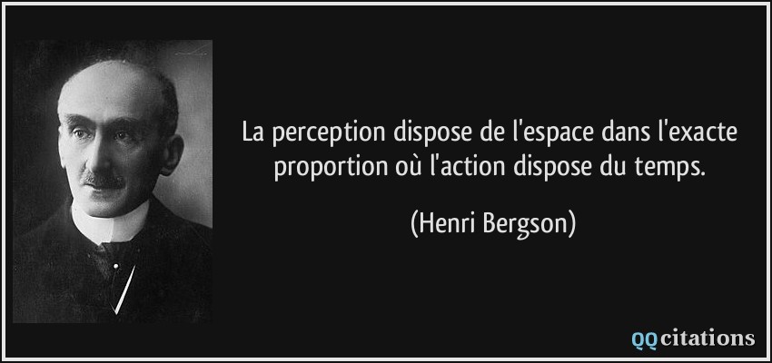 La perception dispose de l'espace dans l'exacte proportion où l'action dispose du temps.  - Henri Bergson