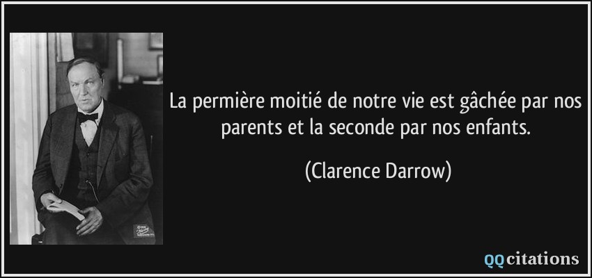 La permière moitié de notre vie est gâchée par nos parents et la seconde par nos enfants.  - Clarence Darrow
