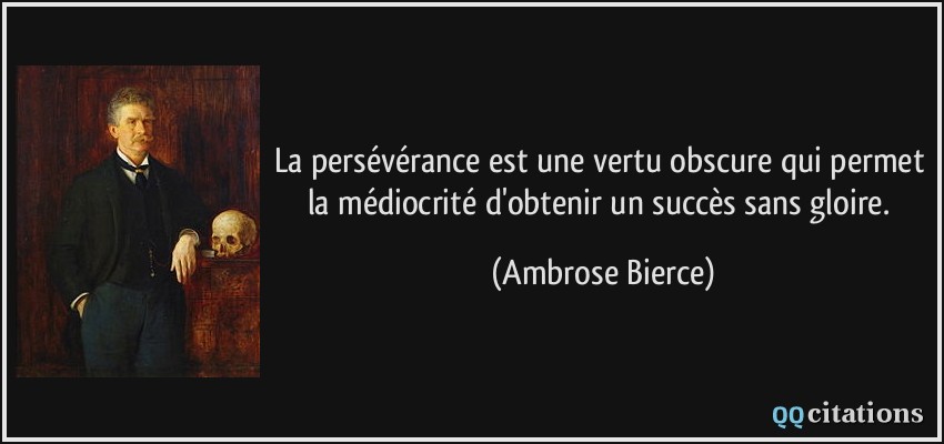 La persévérance est une vertu obscure qui permet la médiocrité d'obtenir un succès sans gloire.  - Ambrose Bierce