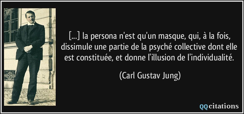 [...] la persona n'est qu'un masque, qui, à la fois, dissimule une partie de la psyché collective dont elle est constituée, et donne l'illusion de l'individualité.  - Carl Gustav Jung