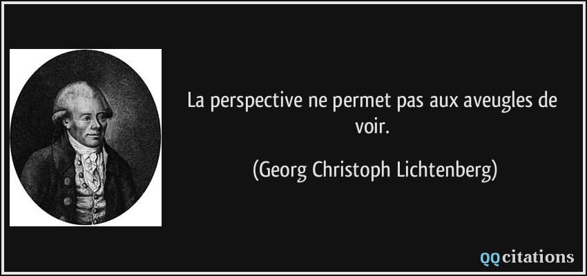 La perspective ne permet pas aux aveugles de voir.  - Georg Christoph Lichtenberg