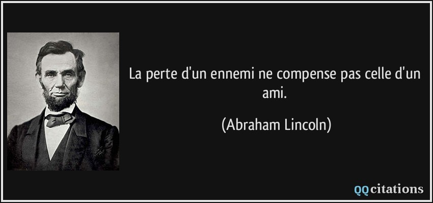 La perte d'un ennemi ne compense pas celle d'un ami.  - Abraham Lincoln