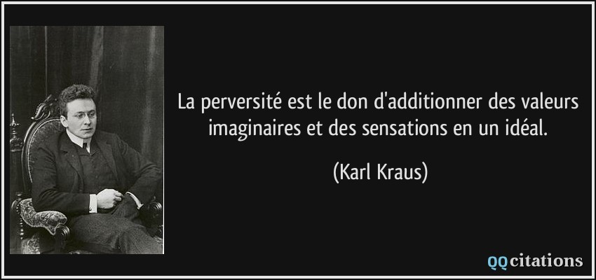 La perversité est le don d'additionner des valeurs imaginaires et des sensations en un idéal.  - Karl Kraus