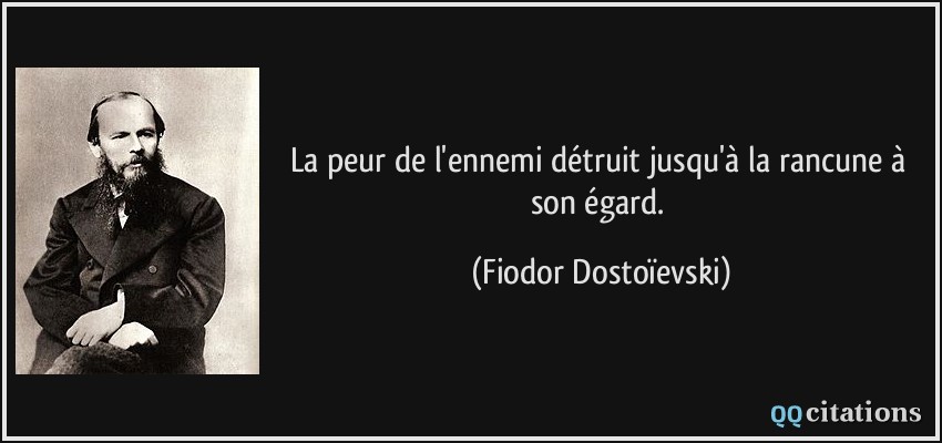 La peur de l'ennemi détruit jusqu'à la rancune à son égard.  - Fiodor Dostoïevski