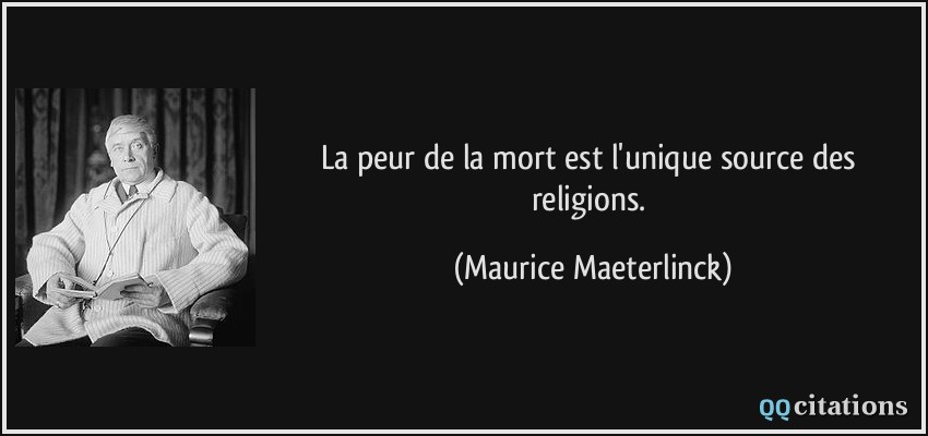 La peur de la mort est l'unique source des religions.  - Maurice Maeterlinck