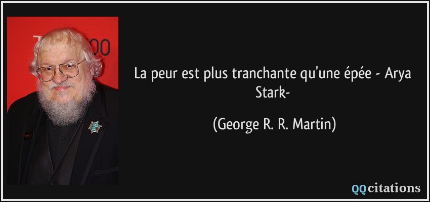 La peur est plus tranchante qu'une épée - Arya Stark-  - George R. R. Martin