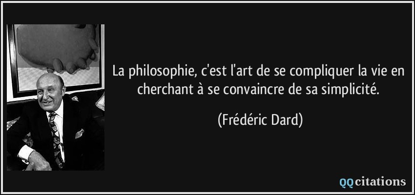 La philosophie, c'est l'art de se compliquer la vie en cherchant à se convaincre de sa simplicité.  - Frédéric Dard