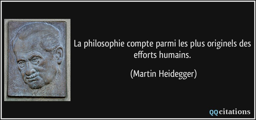 La philosophie compte parmi les plus originels des efforts humains.  - Martin Heidegger