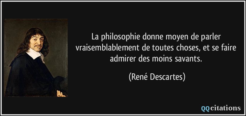 La philosophie donne moyen de parler vraisemblablement de toutes choses, et se faire admirer des moins savants.  - René Descartes