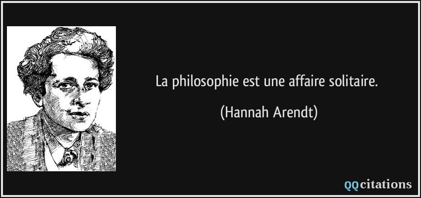 La philosophie est une affaire solitaire.  - Hannah Arendt