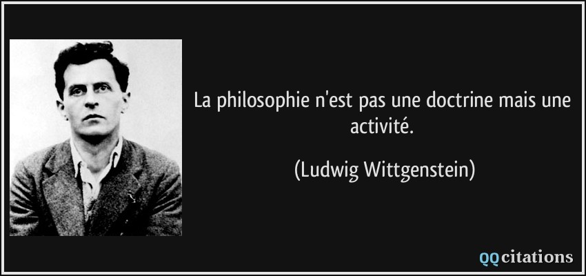 La philosophie n'est pas une doctrine mais une activité.  - Ludwig Wittgenstein