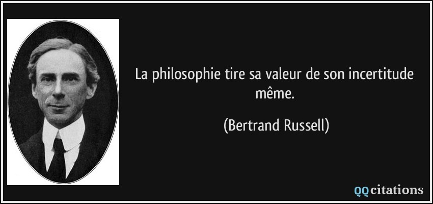La philosophie tire sa valeur de son incertitude même.  - Bertrand Russell