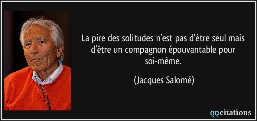 La pire des solitudes n'est pas d'être seul mais d'être un compagnon épouvantable pour soi-même.  - Jacques Salomé