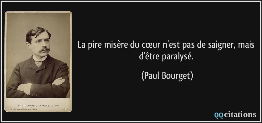 La pire misère du cœur n'est pas de saigner, mais d'être paralysé.  - Paul Bourget