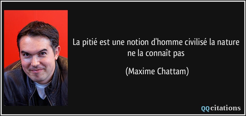 La pitié est une notion d'homme civilisé la nature ne la connaît pas  - Maxime Chattam