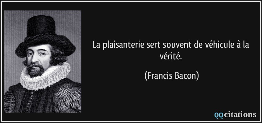 La plaisanterie sert souvent de véhicule à la vérité.  - Francis Bacon