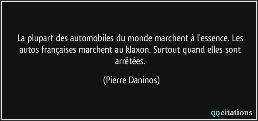 La plupart des automobiles du monde marchent à l'essence. Les autos françaises marchent au klaxon. Surtout quand elles sont arrêtées.  - Pierre Daninos