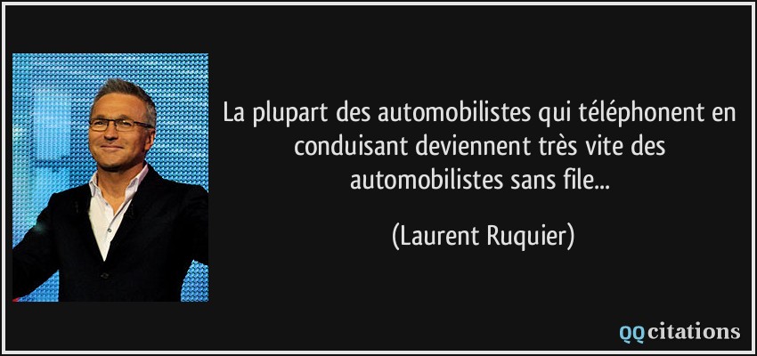 La plupart des automobilistes qui téléphonent en conduisant deviennent très vite des automobilistes sans file...  - Laurent Ruquier