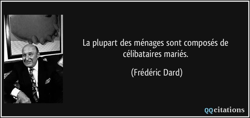 La plupart des ménages sont composés de célibataires mariés.  - Frédéric Dard