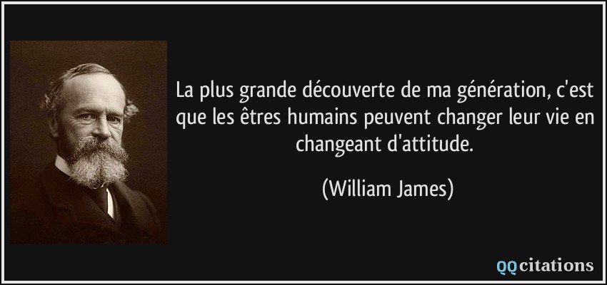 La plus grande découverte de ma génération, c'est que les êtres humains peuvent changer leur vie en changeant d'attitude.  - William James