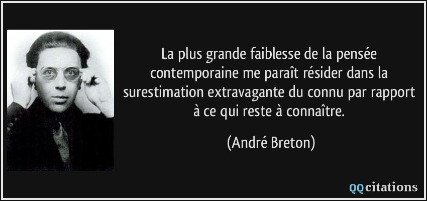 La plus grande faiblesse de la pensée contemporaine me paraît résider dans la surestimation extravagante du connu par rapport à ce qui reste à connaître.  - André Breton