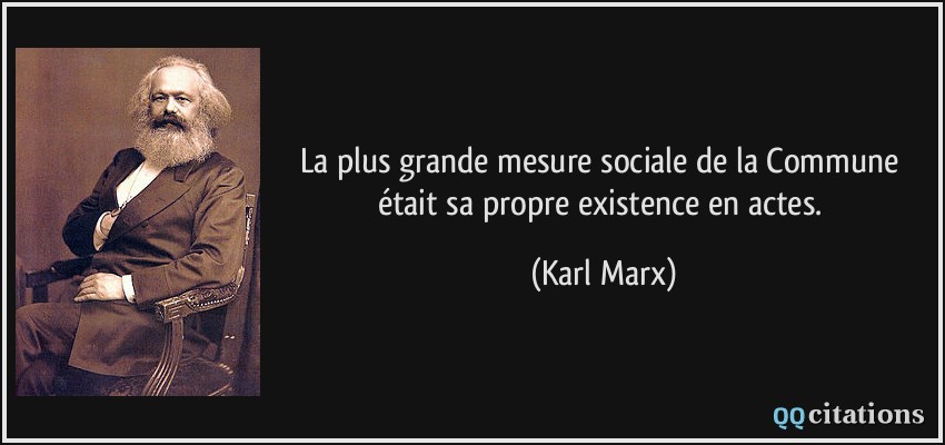 La plus grande mesure sociale de la Commune était sa propre existence en actes.  - Karl Marx