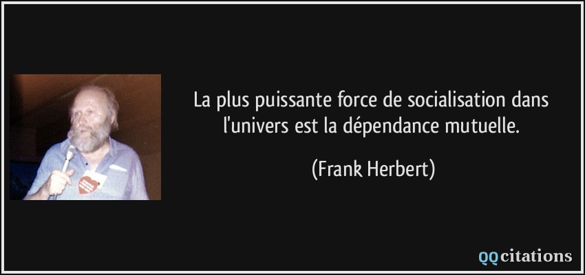 La plus puissante force de socialisation dans l'univers est la dépendance mutuelle.  - Frank Herbert