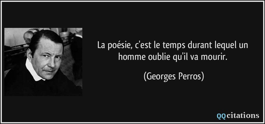 La poésie, c'est le temps durant lequel un homme oublie qu'il va mourir.  - Georges Perros