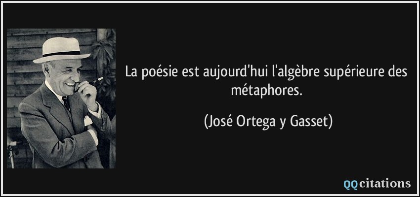 La poésie est aujourd'hui l'algèbre supérieure des métaphores.  - José Ortega y Gasset