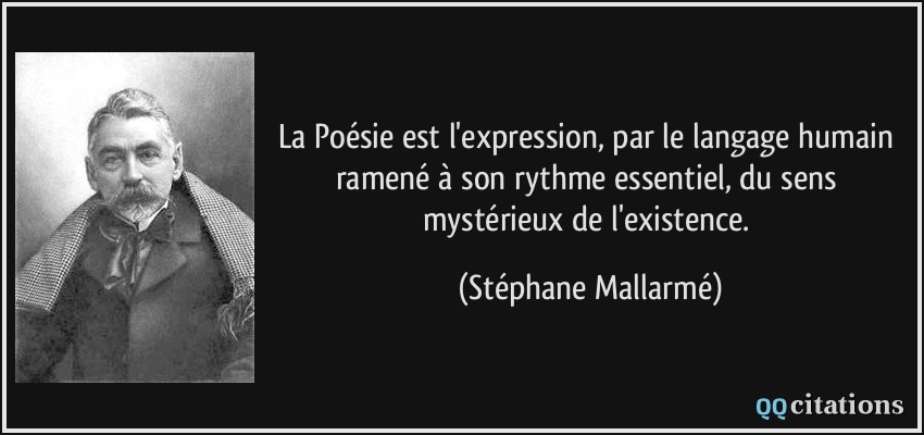 La Poésie est l'expression, par le langage humain ramené à son rythme essentiel, du sens mystérieux de l'existence.  - Stéphane Mallarmé